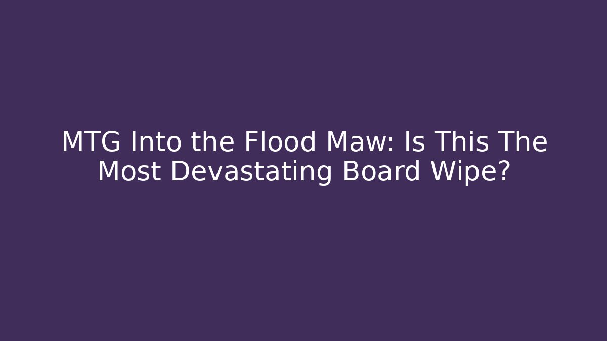 MTG Into the Flood Maw: Is This The Most Devastating Board Wipe?