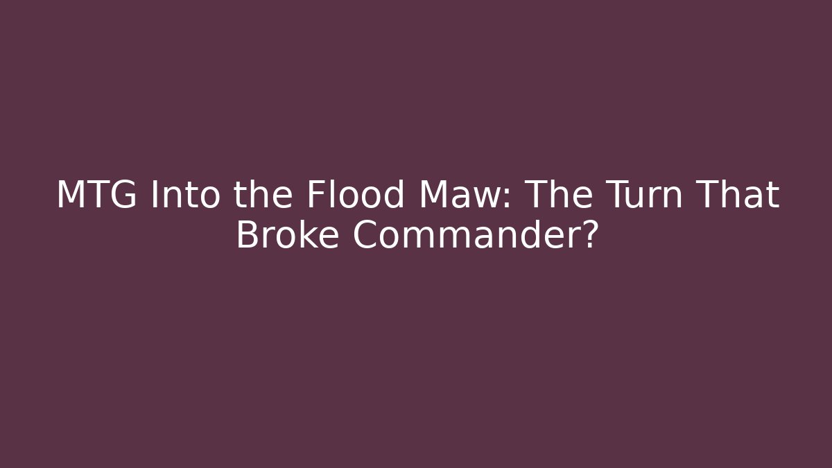 MTG Into the Flood Maw: The Turn That Broke Commander?