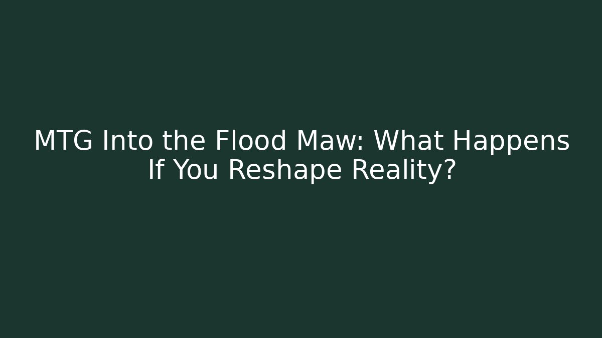 MTG Into the Flood Maw: What Happens If You Reshape Reality?