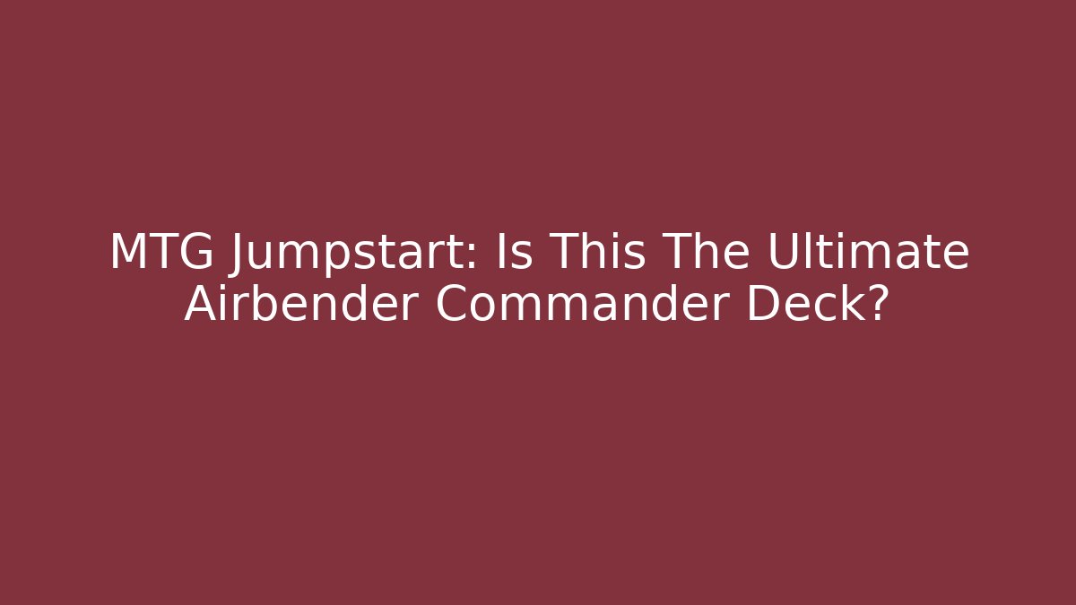 MTG Jumpstart: Is This The Ultimate Airbender Commander Deck?