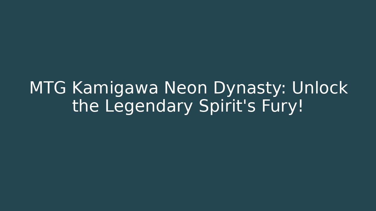 MTG Kamigawa Neon Dynasty: Unlock the Legendary Spirit's Fury!