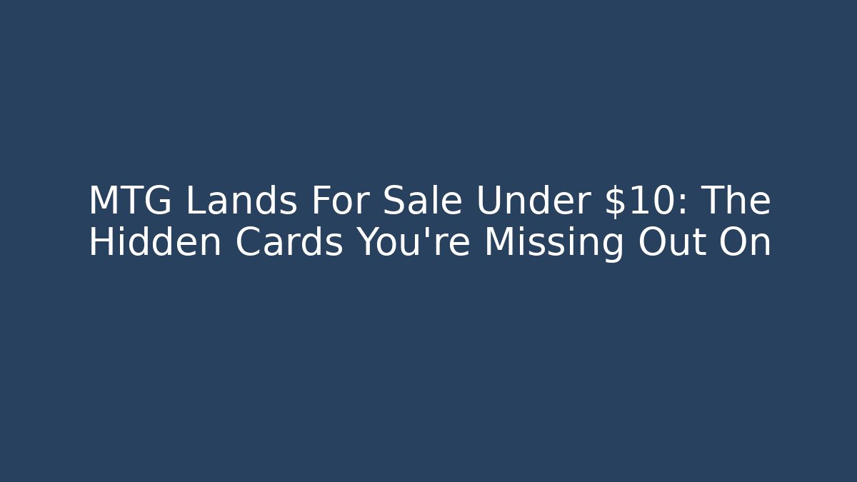 MTG Lands For Sale Under $10: The Hidden Cards You're Missing Out On - Boomer Naturals