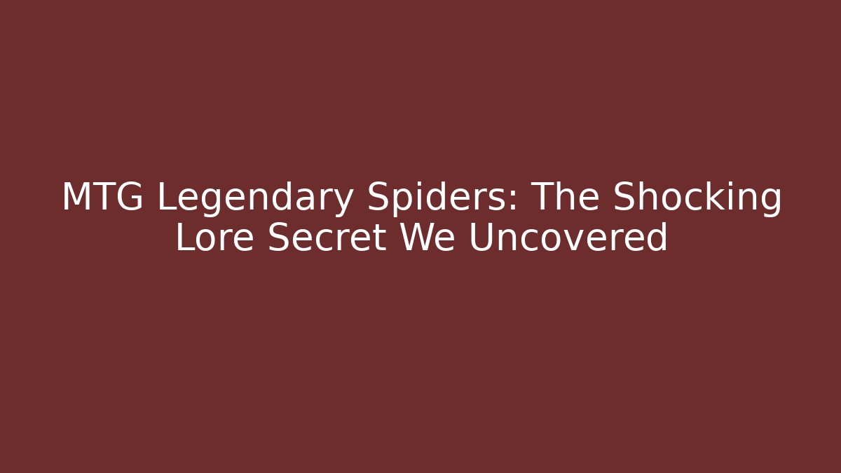 MTG Legendary Spiders: The Shocking Lore Secret We Uncovered