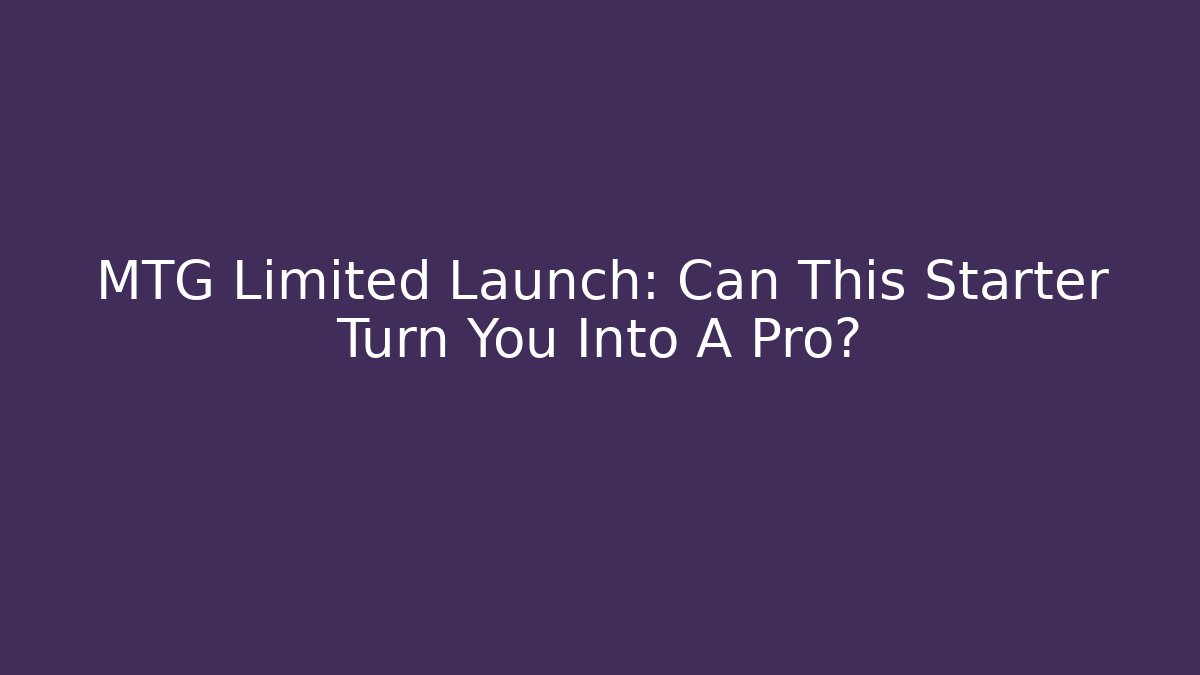 MTG Limited Launch: Can This Starter Turn You Into A Pro?