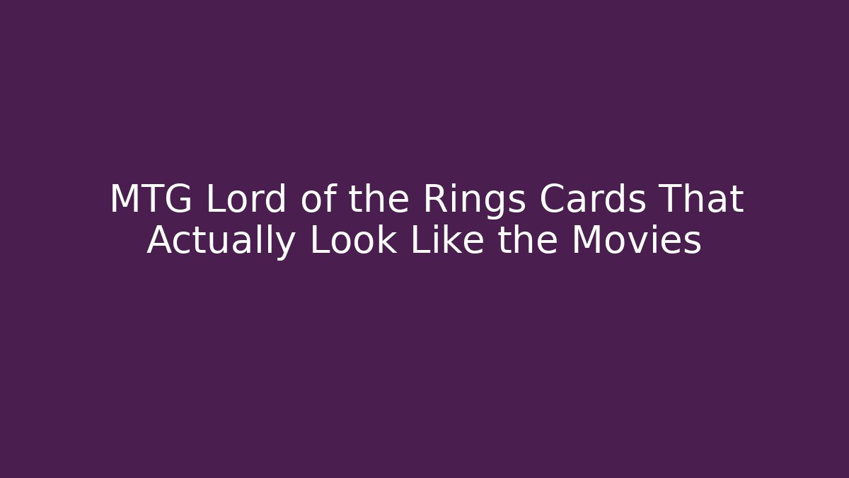 MTG Lord of the Rings Cards That Actually Look Like the Movies