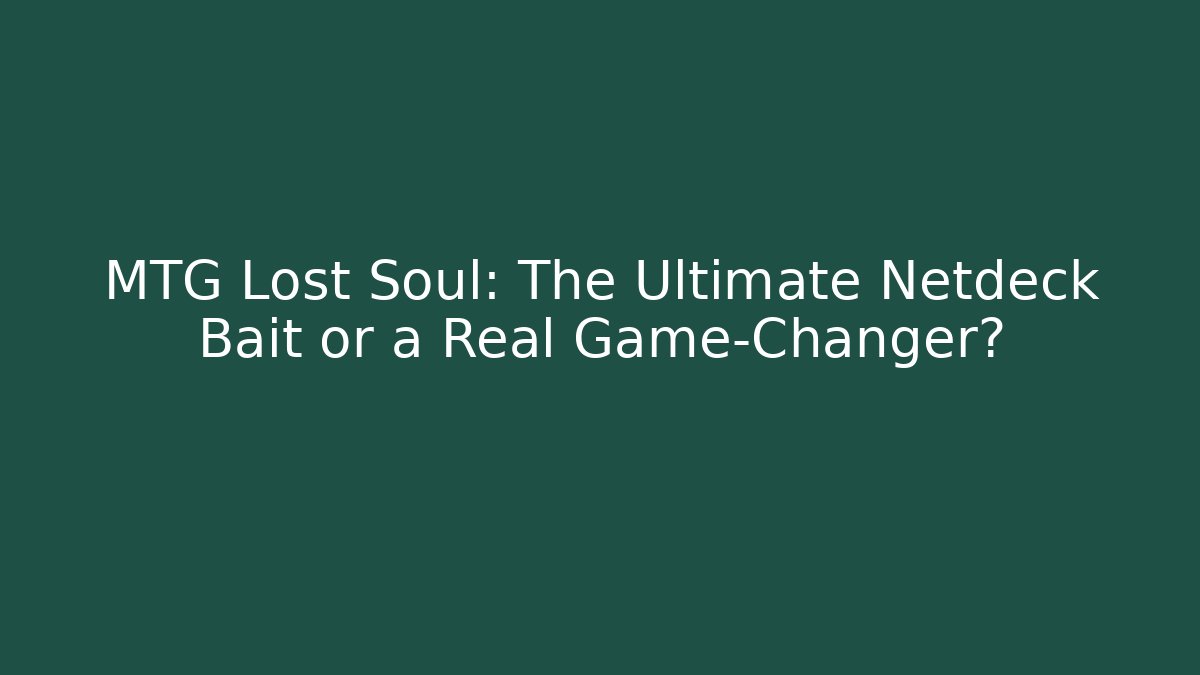 MTG Lost Soul: The Ultimate Netdeck Bait or a Real Game-Changer?