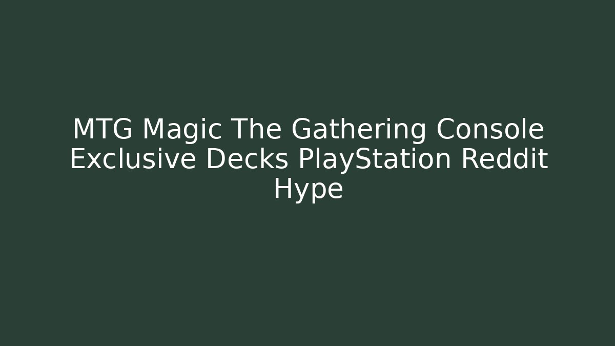 MTG Magic The Gathering Console Exclusive Decks PlayStation Reddit Hype