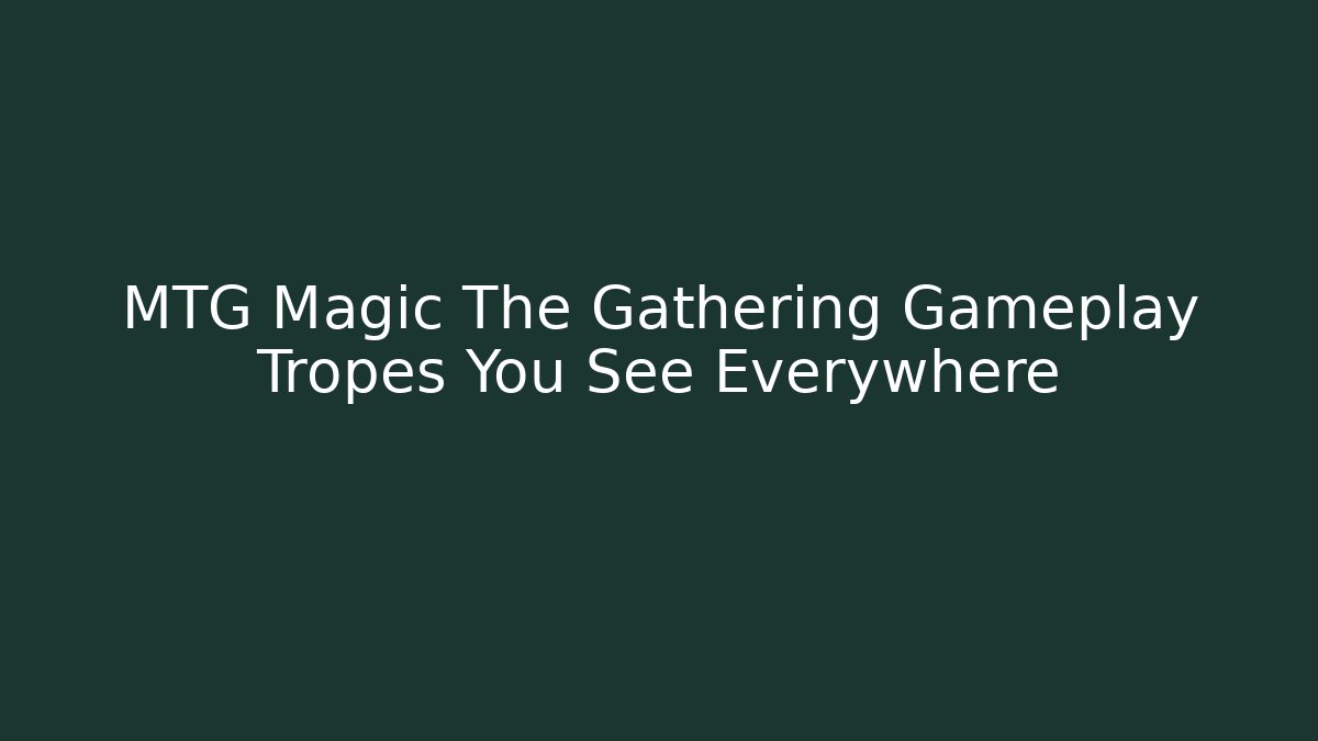 MTG Magic The Gathering Gameplay Tropes You See Everywhere