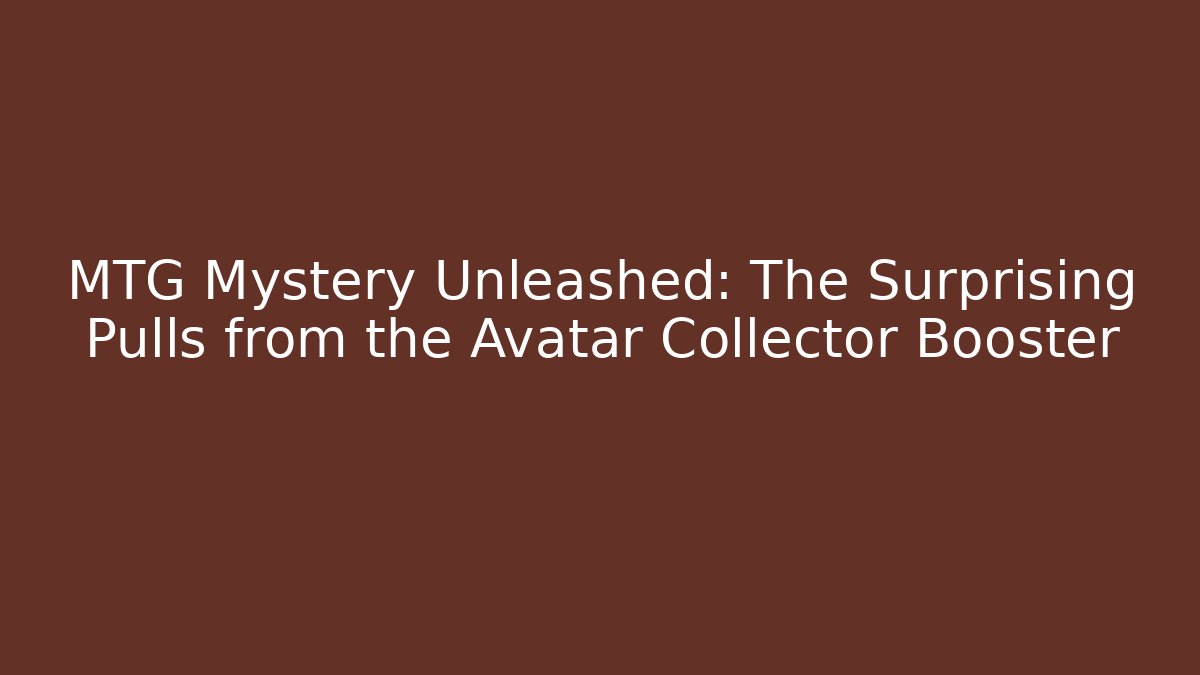 MTG Mystery Unleashed: The Surprising Pulls from the Avatar Collector Booster