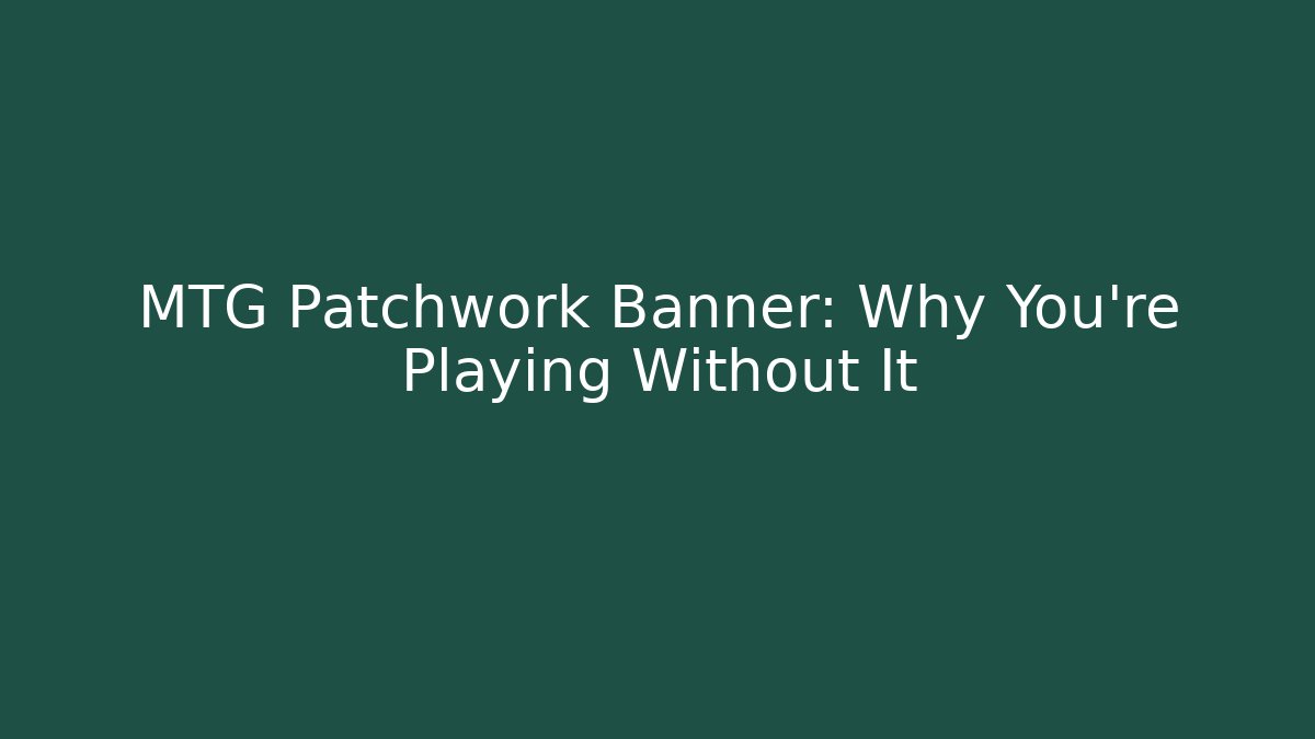 MTG Patchwork Banner: Why You're Playing Without It