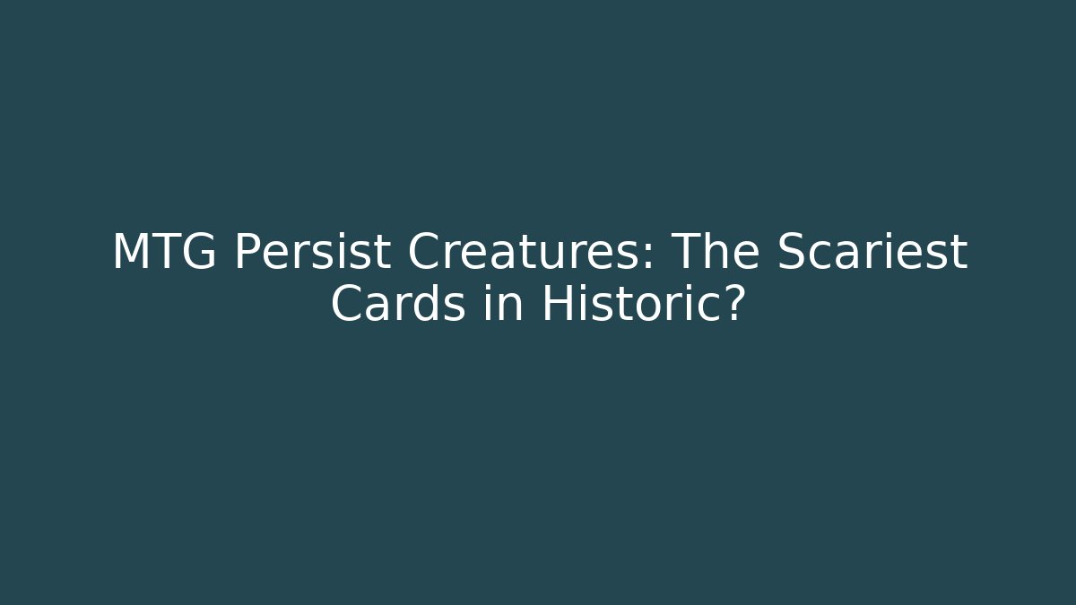 MTG Persist Creatures: The Scariest Cards in Historic?