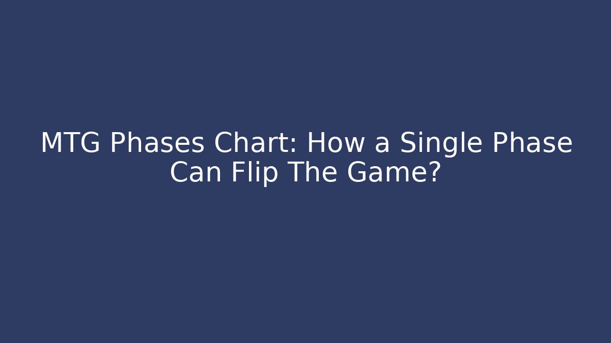 MTG Phases Chart: How a Single Phase Can Flip The Game?