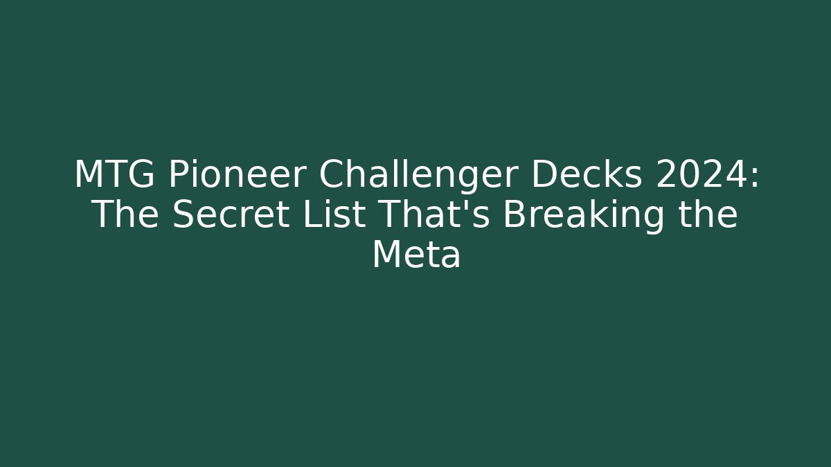 MTG Pioneer Challenger Decks 2024: The Secret List That's Breaking the Meta