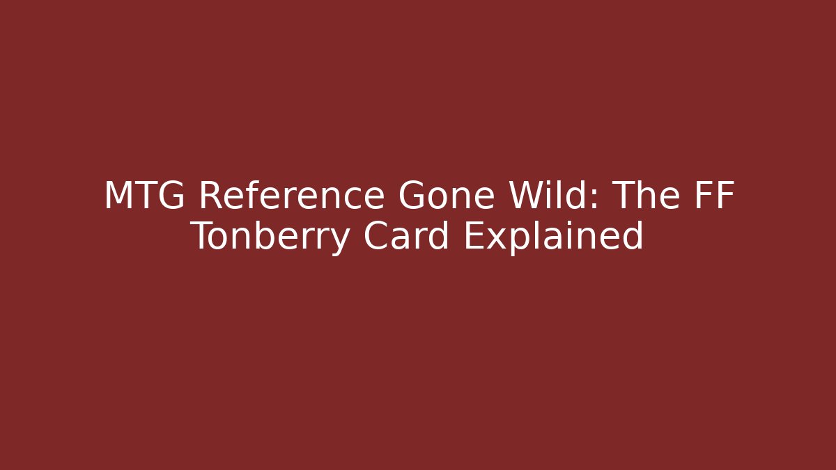 MTG Reference Gone Wild: The FF Tonberry Card Explained