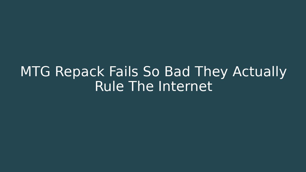 MTG Repack Fails So Bad They Actually Rule The Internet