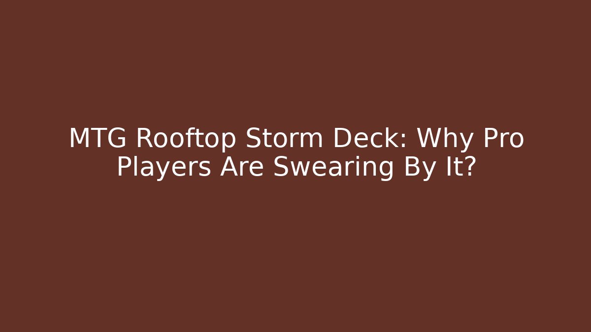 MTG Rooftop Storm Deck: Why Pro Players Are Swearing By It?