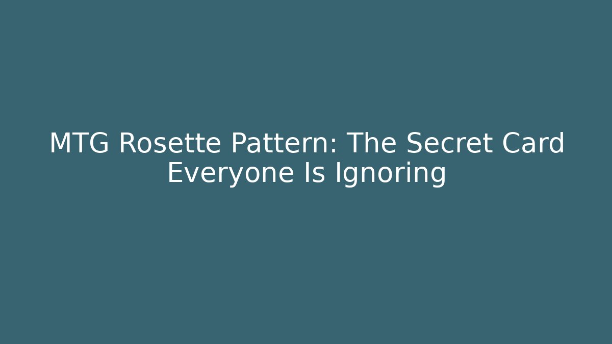 MTG Rosette Pattern: The Secret Card Everyone Is Ignoring - Boomer Naturals