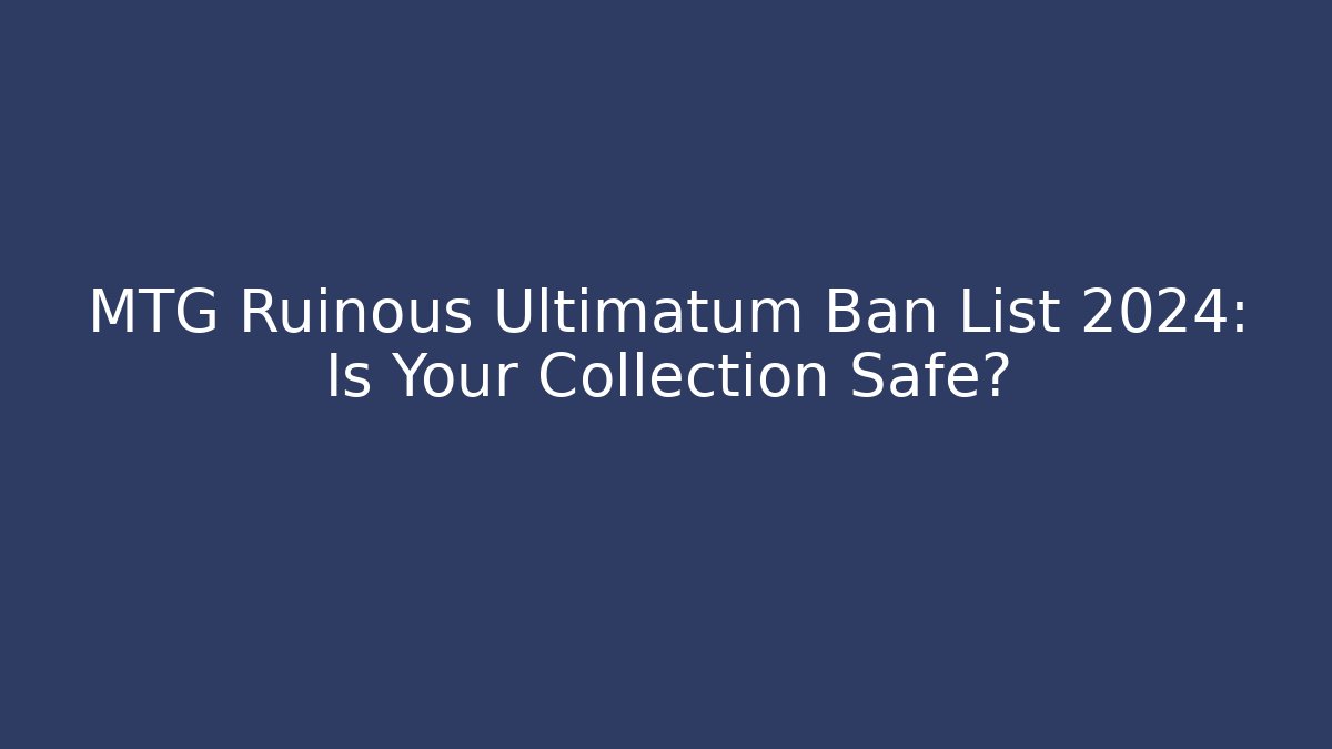 MTG Ruinous Ultimatum Ban List 2024: Is Your Collection Safe?