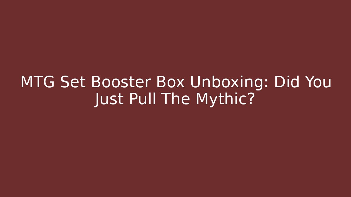 MTG Set Booster Box Unboxing: Did You Just Pull The Mythic?