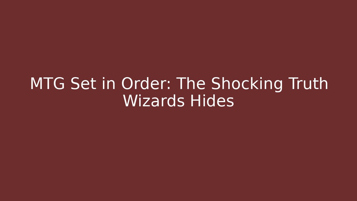 MTG Set in Order: The Shocking Truth Wizards Hides