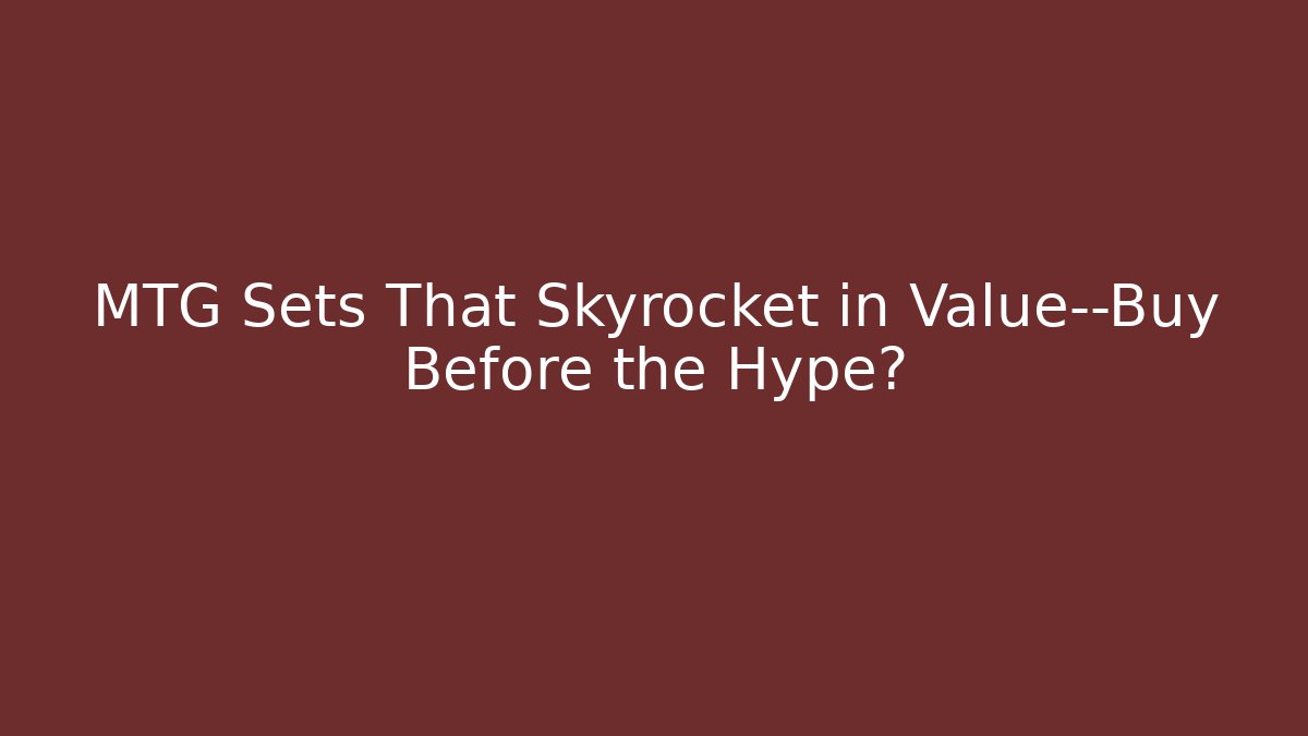 MTG Sets That Skyrocket in Value—Buy Before the Hype? - Boomer Naturals