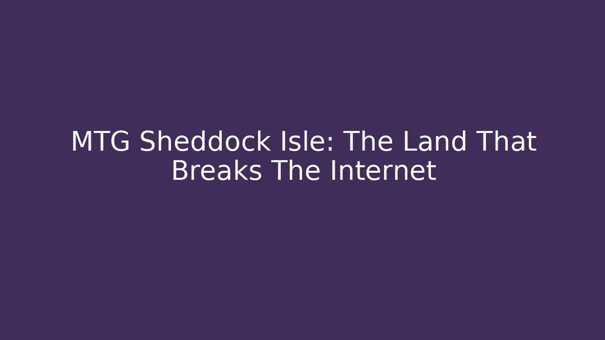 MTG Sheddock Isle: The Land That Breaks The Internet
