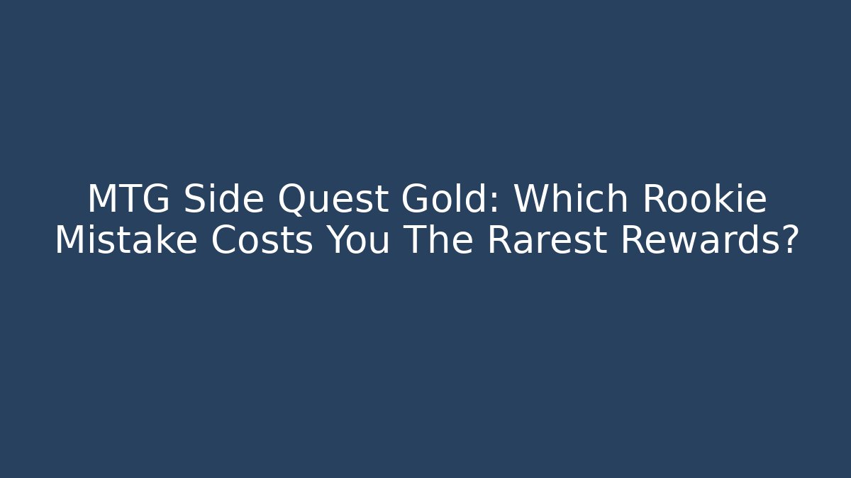 MTG Side Quest Gold: Which Rookie Mistake Costs You The Rarest Rewards?