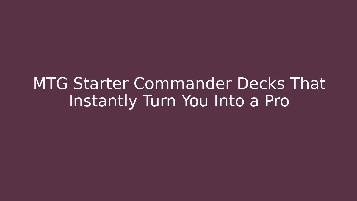 MTG Starter Commander Decks That Instantly Turn You Into a Pro - Boomer Naturals