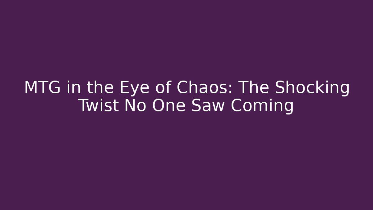 MTG in the Eye of Chaos: The Shocking Twist No One Saw Coming
