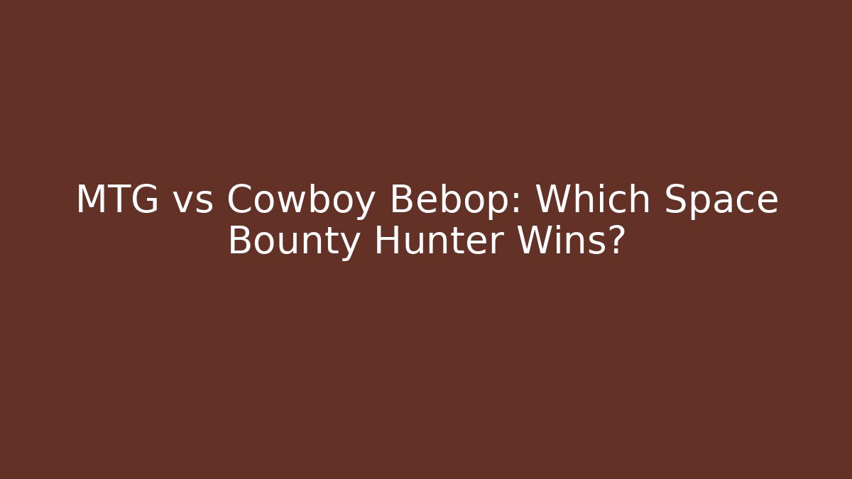 MTG vs Cowboy Bebop: Which Space Bounty Hunter Wins?