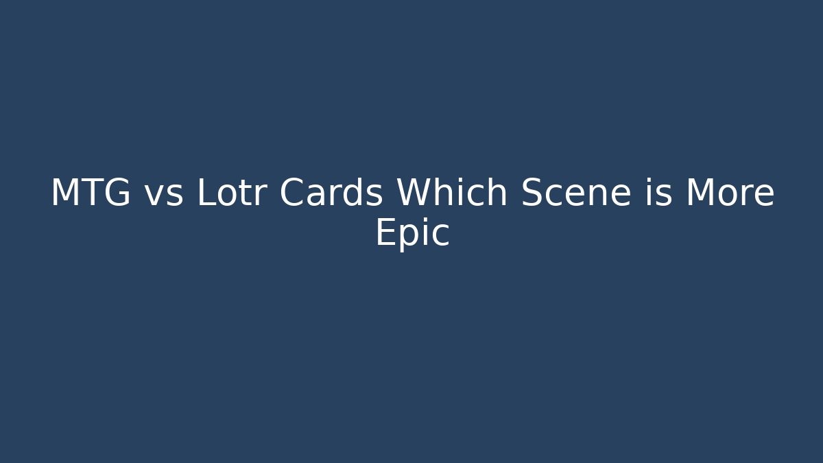 MTG vs Lotr Cards Which Scene is More Epic