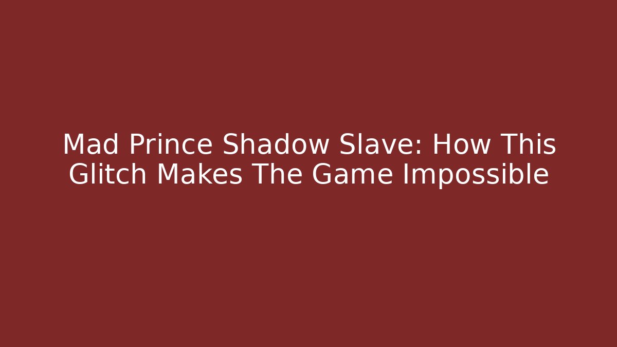 Mad Prince Shadow Slave: How This Glitch Makes The Game Impossible