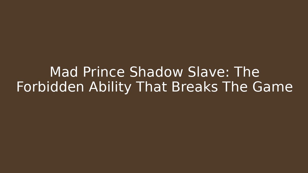 Mad Prince Shadow Slave: The Forbidden Ability That Breaks The Game