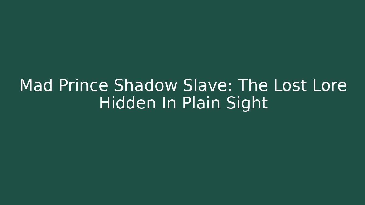 Mad Prince Shadow Slave: The Lost Lore Hidden In Plain Sight