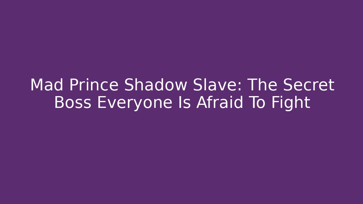 Mad Prince Shadow Slave: The Secret Boss Everyone Is Afraid To Fight