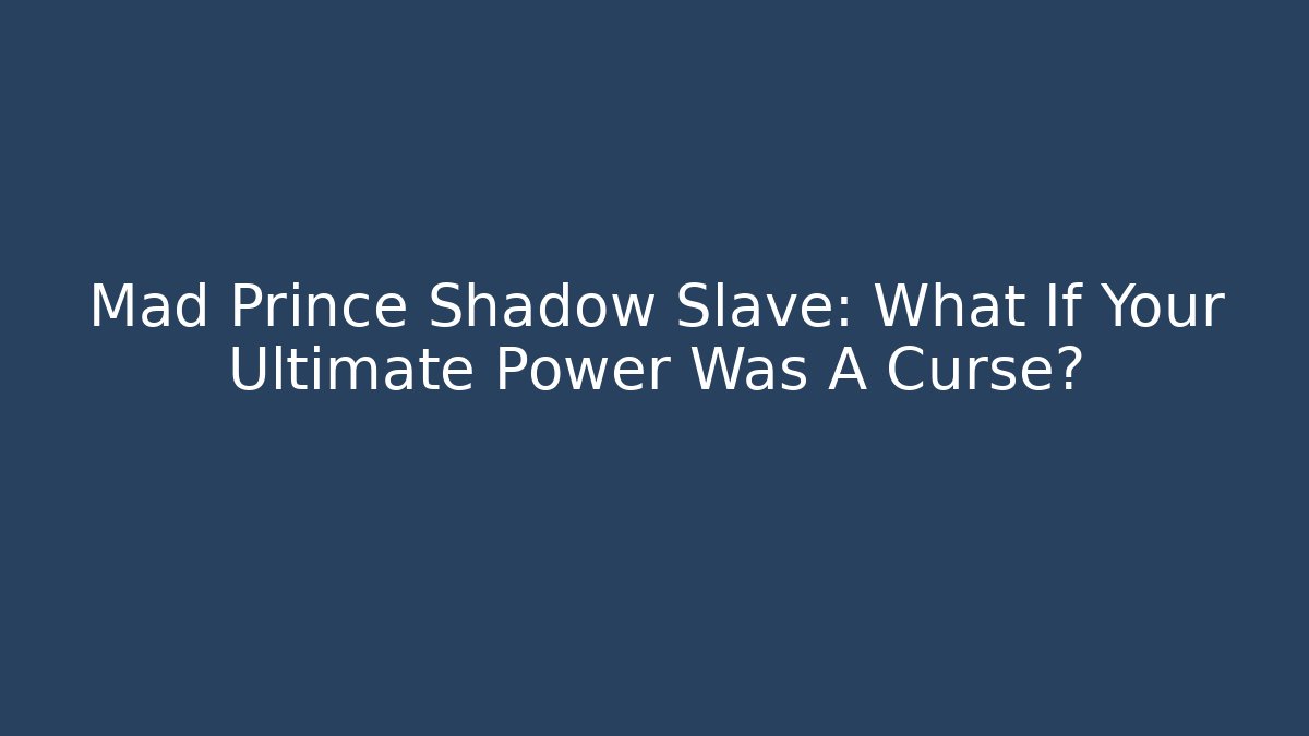 Mad Prince Shadow Slave: What If Your Ultimate Power Was A Curse?