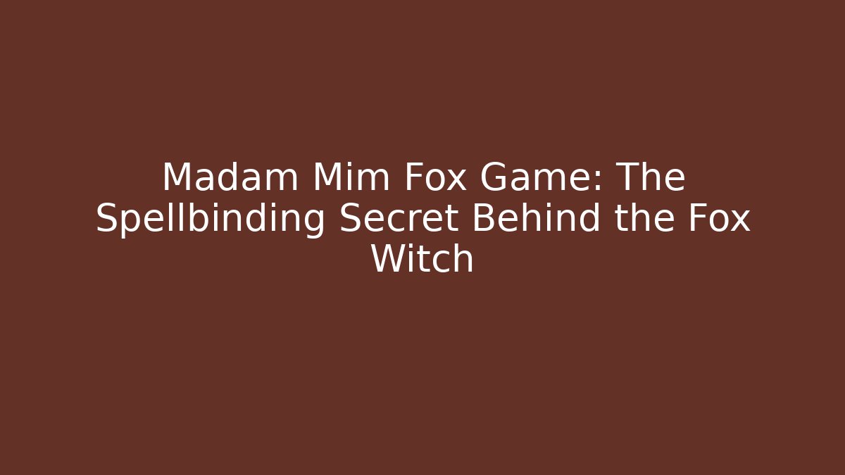 Madam Mim Fox Game: The Spellbinding Secret Behind the Fox Witch