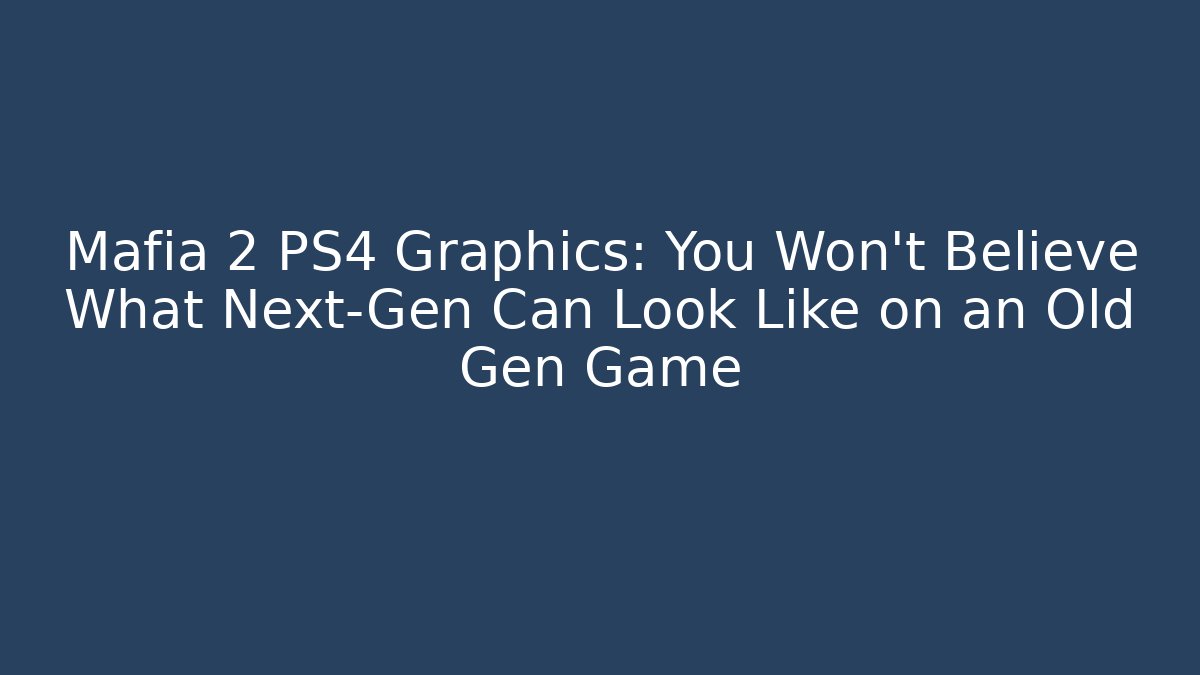 Mafia 2 PS4 Graphics: You Won't Believe What Next-Gen Can Look Like on an Old Gen Game