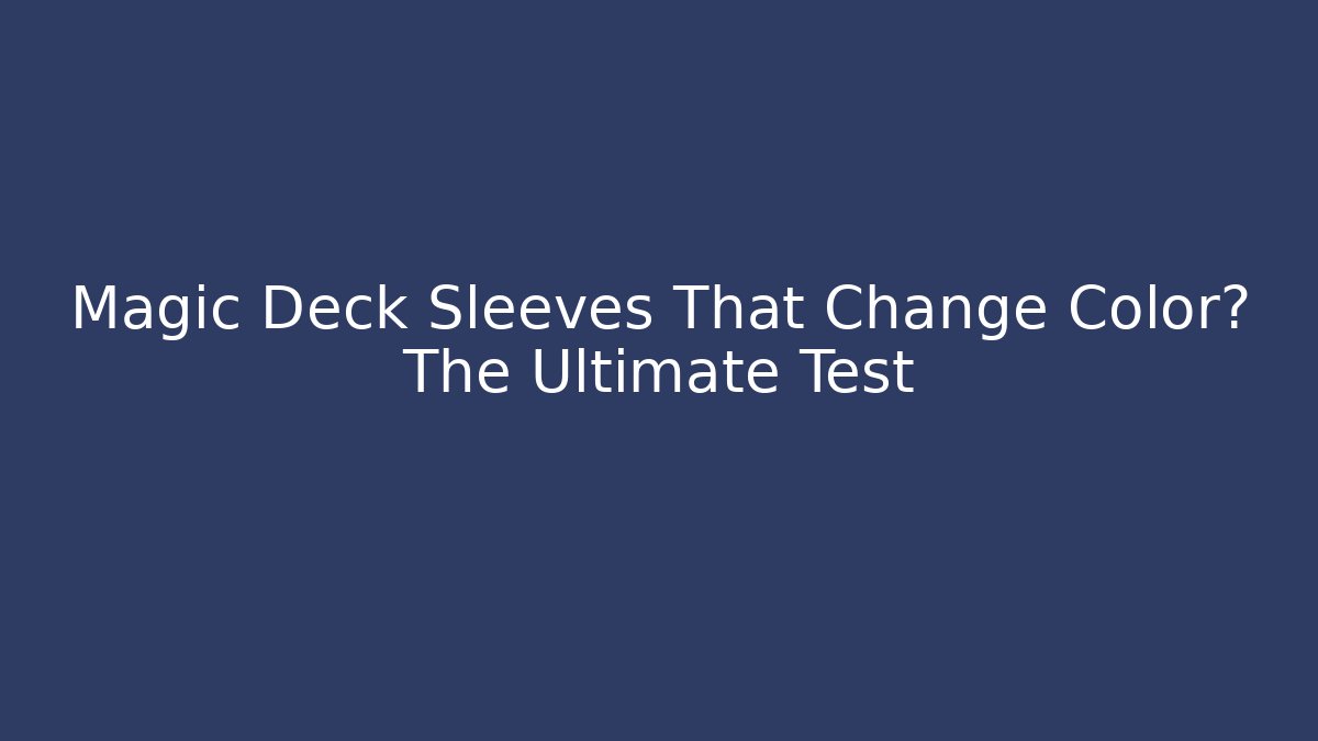 Magic Deck Sleeves That Change Color? The Ultimate Test