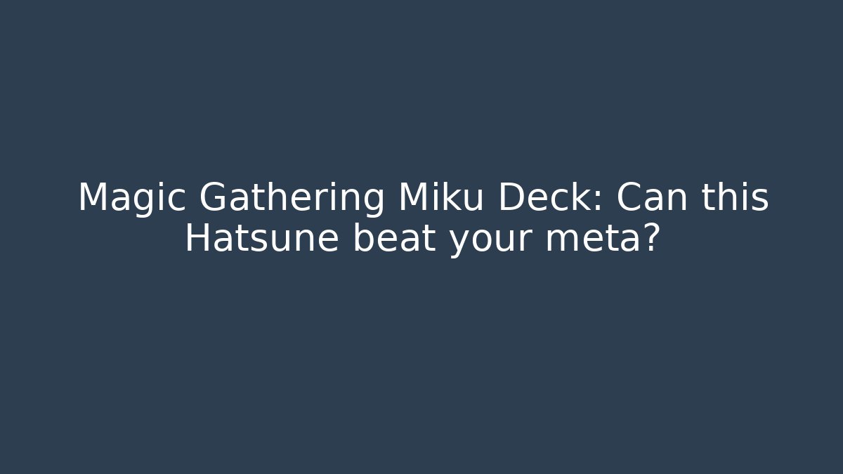 Magic Gathering Miku Deck: Can this Hatsune beat your meta?
