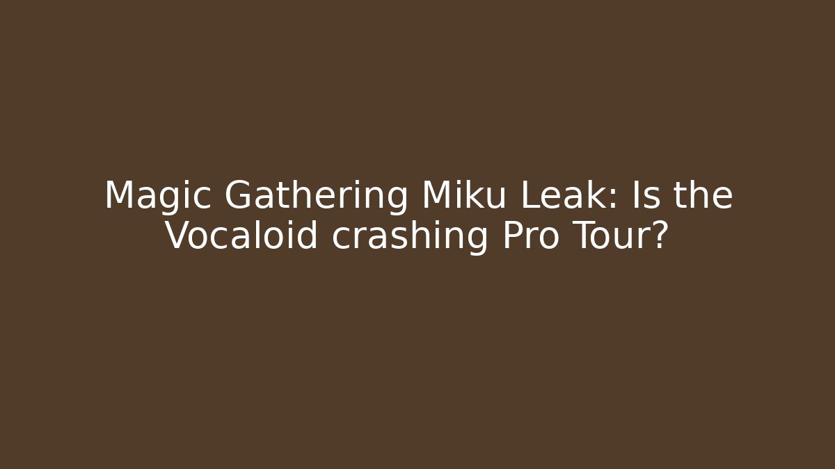 Magic Gathering Miku Leak: Is the Vocaloid crashing Pro Tour?