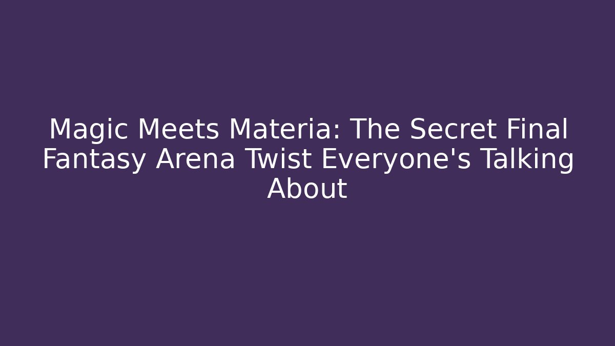 Magic Meets Materia: The Secret Final Fantasy Arena Twist Everyone’s Talking About