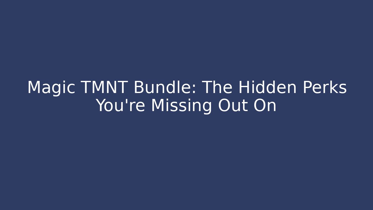 Magic TMNT Bundle: The Hidden Perks You're Missing Out On