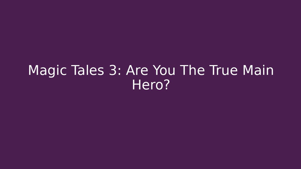 Magic Tales 3: Are You The True Main Hero?