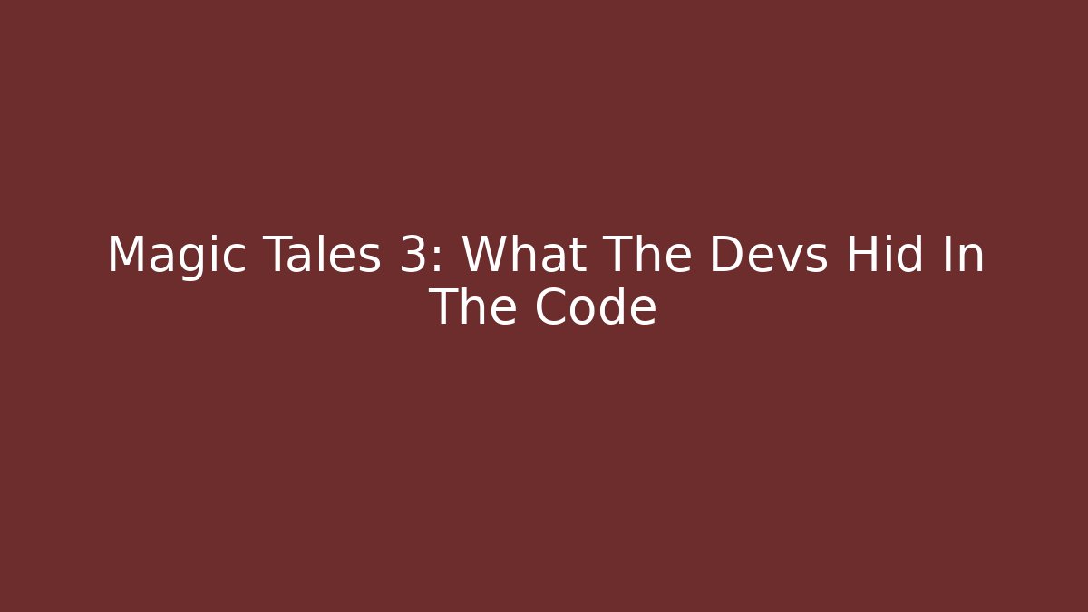 Magic Tales 3: What The Devs Hid In The Code