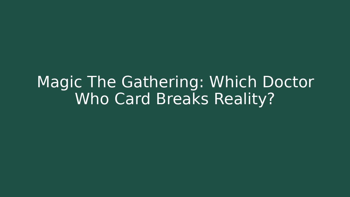 Magic The Gathering: Which Doctor Who Card Breaks Reality?