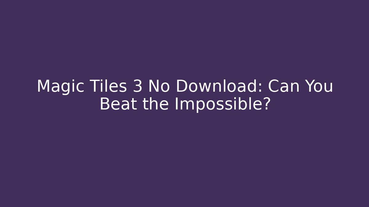 Magic Tiles 3 No Download: Can You Beat the Impossible?