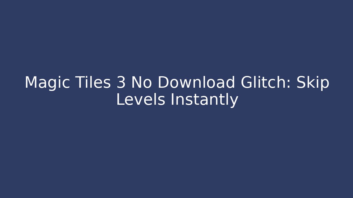 Magic Tiles 3 No Download Glitch: Skip Levels Instantly - Boomer Naturals