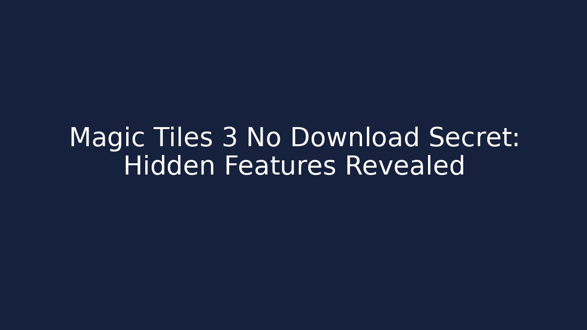 Magic Tiles 3 No Download Secret: Hidden Features Revealed