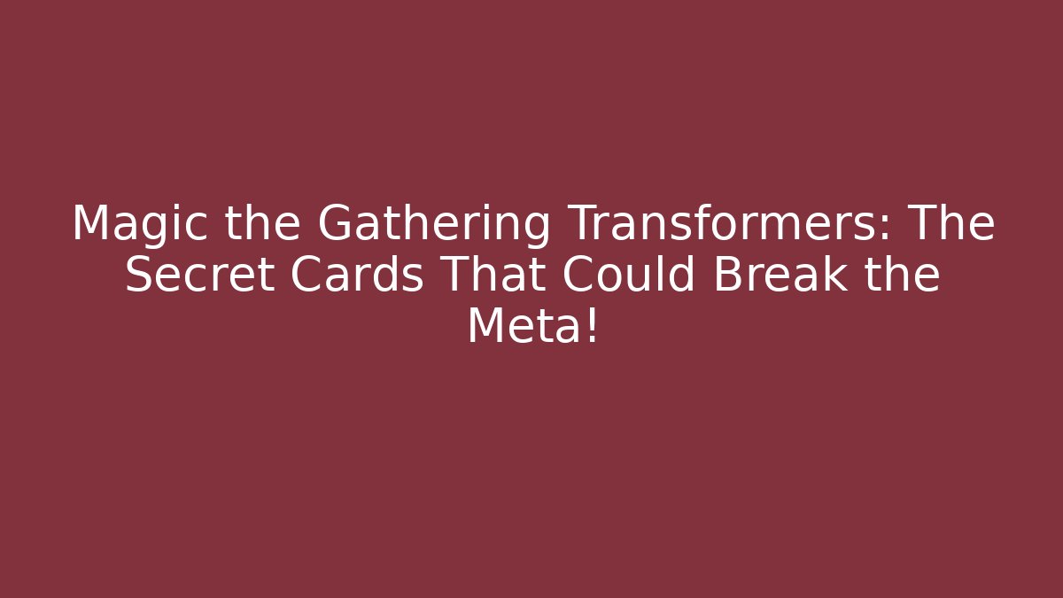 Magic the Gathering Transformers: The Secret Cards That Could Break the Meta!